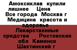 Амоксиклав, купили лишнее  › Цена ­ 350 - Все города, Москва г. Медицина, красота и здоровье » Лекарственные средства   . Ростовская обл.,Каменск-Шахтинский г.